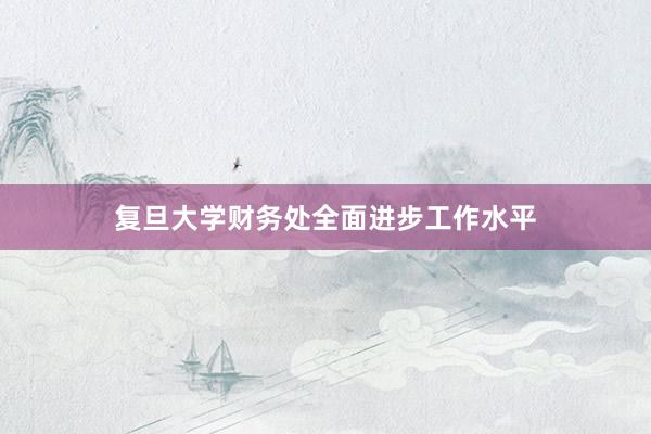 复旦大学财务处全面进步工作水平