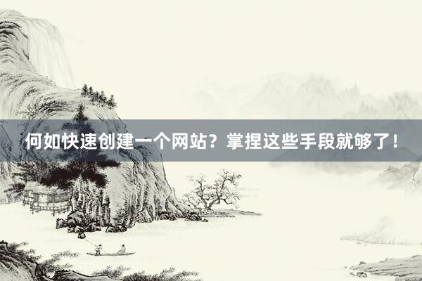 何如快速创建一个网站？掌捏这些手段就够了！