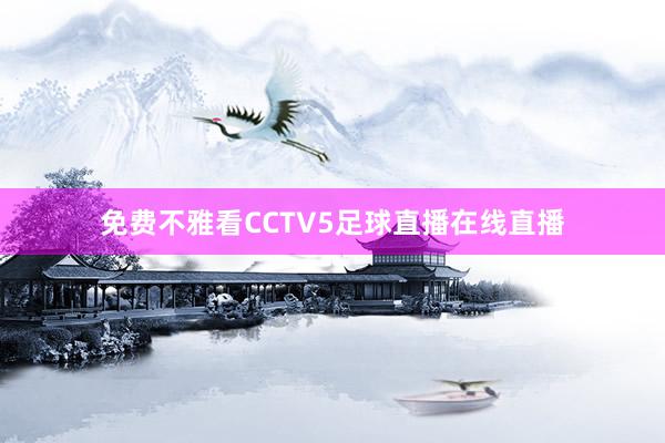 免费不雅看CCTV5足球直播在线直播