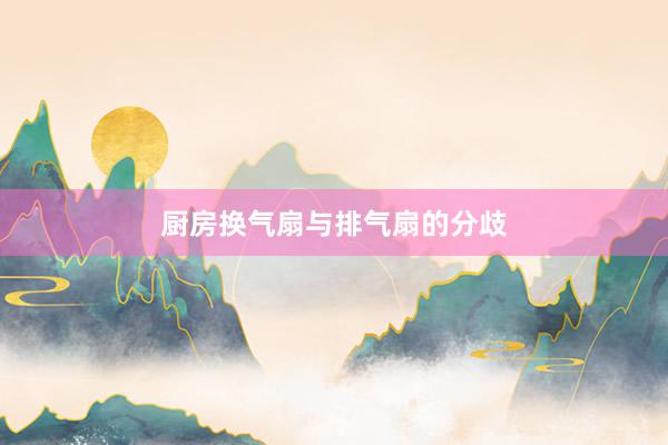 厨房换气扇与排气扇的分歧