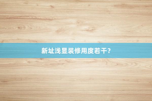 新址浅显装修用度若干？