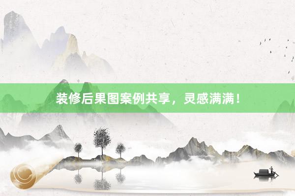 装修后果图案例共享，灵感满满！