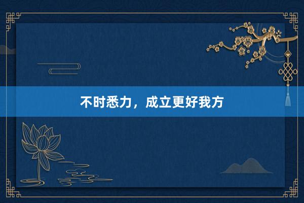 不时悉力，成立更好我方