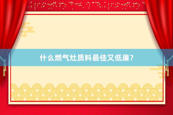 什么燃气灶质料最佳又低廉？