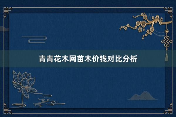 青青花木网苗木价钱对比分析