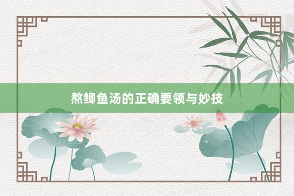熬鲫鱼汤的正确要领与妙技