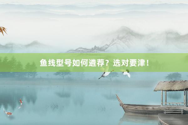 鱼线型号如何遴荐？选对要津！