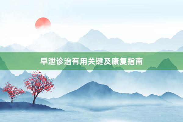 早泄诊治有用关键及康复指南