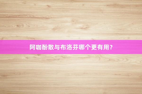 阿咖酚散与布洛芬哪个更有用？