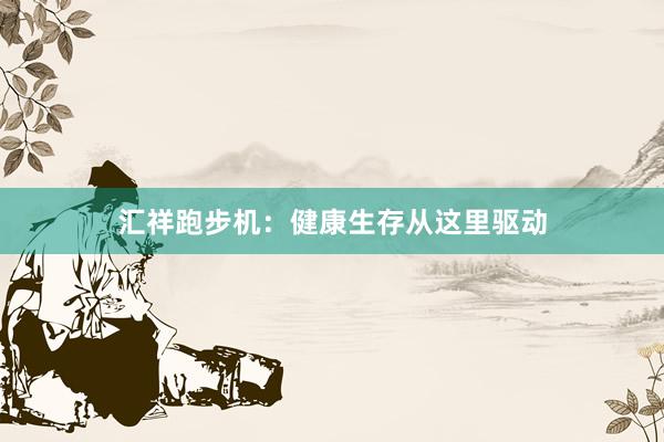 汇祥跑步机：健康生存从这里驱动
